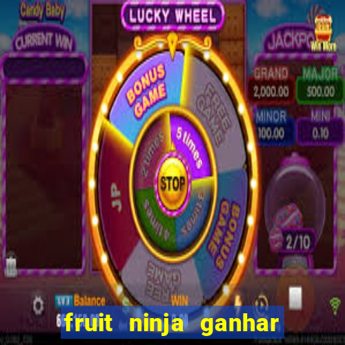 fruit ninja ganhar dinheiro sem depositar